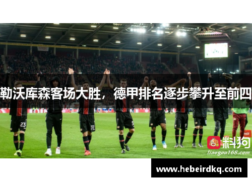 勒沃库森客场大胜，德甲排名逐步攀升至前四