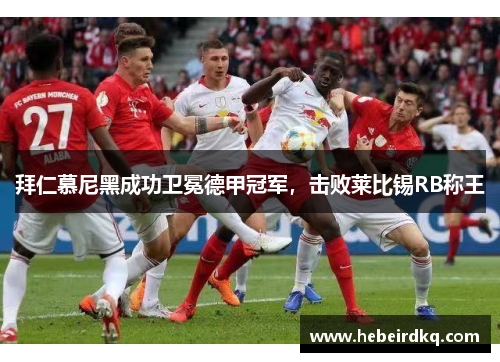 拜仁慕尼黑成功卫冕德甲冠军，击败莱比锡RB称王