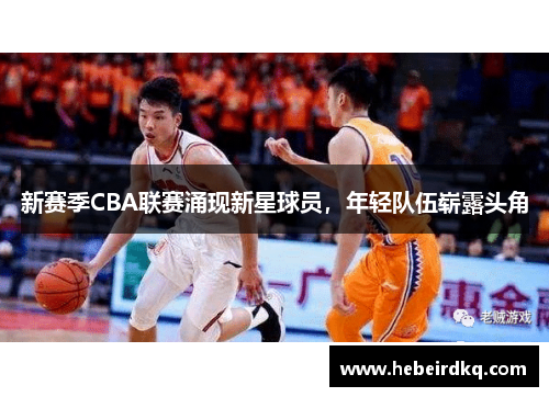 新赛季CBA联赛涌现新星球员，年轻队伍崭露头角