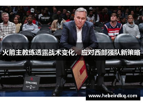 火箭主教练透露战术变化，应对西部强队新策略
