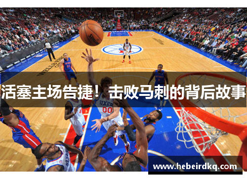 活塞主场告捷！击败马刺的背后故事