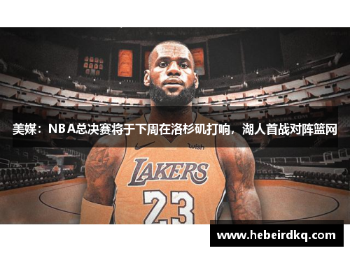 美媒：NBA总决赛将于下周在洛杉矶打响，湖人首战对阵篮网