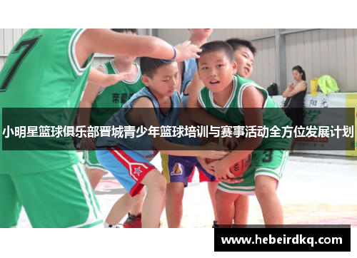 小明星篮球俱乐部晋城青少年篮球培训与赛事活动全方位发展计划