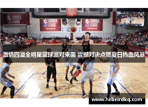 激情四溢全明星篮球派对来袭 震撼对决点燃夏日热血风暴