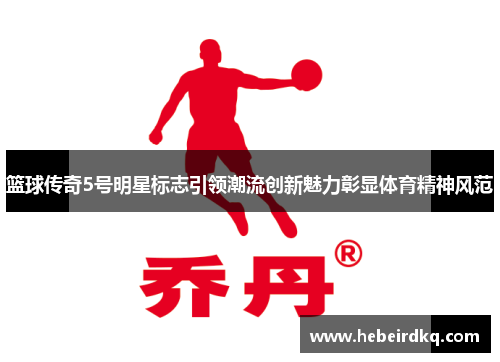 篮球传奇5号明星标志引领潮流创新魅力彰显体育精神风范