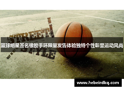 篮球明星签名橡胶手环限量发售体验独特个性彰显运动风尚
