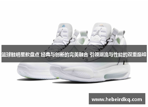 篮球鞋明星款盘点 经典与创新的完美融合 引领潮流与性能的双重巅峰