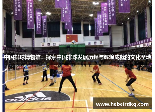 中国排球博物馆：探索中国排球发展历程与辉煌成就的文化圣地