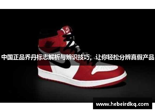 中国正品乔丹标志解析与辨识技巧，让你轻松分辨真假产品