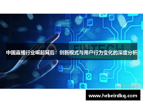 中国直播行业崛起背后：创新模式与用户行为变化的深度分析