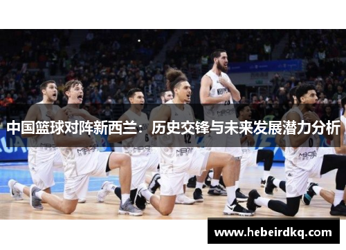 中国篮球对阵新西兰：历史交锋与未来发展潜力分析