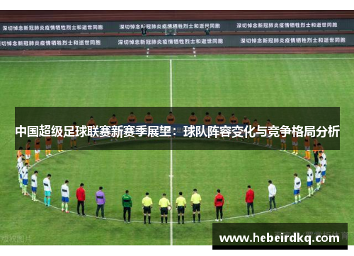 中国超级足球联赛新赛季展望：球队阵容变化与竞争格局分析