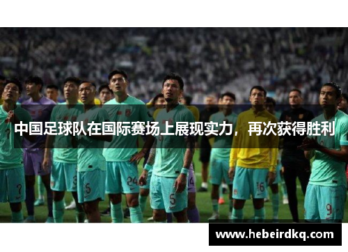 中国足球队在国际赛场上展现实力，再次获得胜利