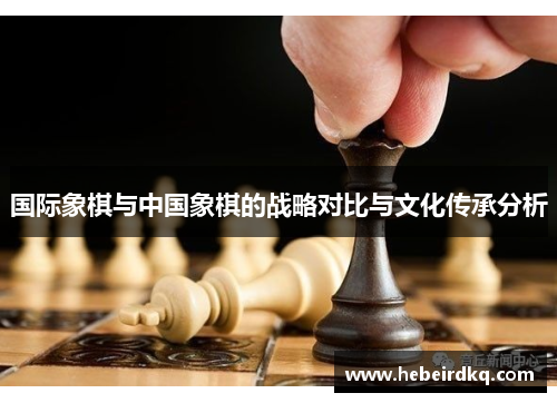 国际象棋与中国象棋的战略对比与文化传承分析
