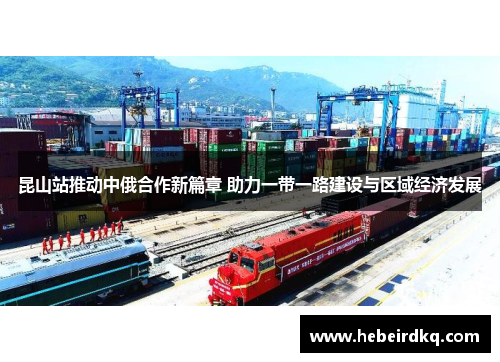 昆山站推动中俄合作新篇章 助力一带一路建设与区域经济发展